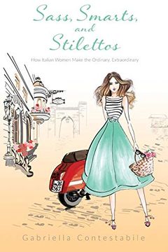 portada Sass, Smarts, and Stilettos: How Italian Women Make the Ordinary, Extraordinary (en Inglés)