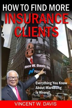 portada How to Find More Insurance Clients: Everything You Know About Marketing Is Wrong! (in English)
