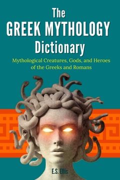 portada The Greek Mythology Dictionary: Mythological Creatures, Gods, and Heroes of the Greeks and Romans (en Inglés)