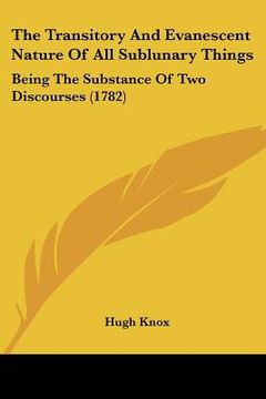 portada the transitory and evanescent nature of all sublunary things: being the substance of two discourses (1782) (en Inglés)