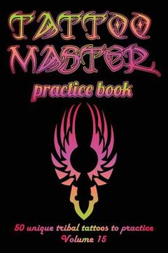 portada Tattoo Master Practice Book - 50 Unique Tribal Tattoos to Practice: 6 X 9(15.24 X 22.86 CM) Size Pages with 3 Dots Per Inch to Practice with Real Hand (en Inglés)