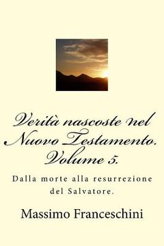 portada Verità nascoste nel Nuovo Testamento. Volume 5.: Dalla morte alla resurrezione del Salvatore. (en Italiano)