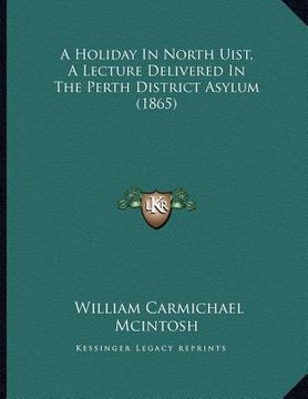 portada a holiday in north uist, a lecture delivered in the perth district asylum (1865) (en Inglés)