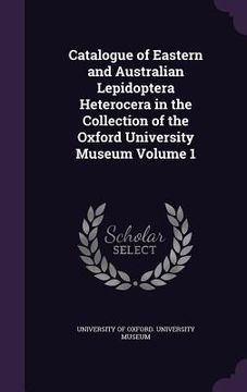 portada Catalogue of Eastern and Australian Lepidoptera Heterocera in the Collection of the Oxford University Museum Volume 1 (in English)