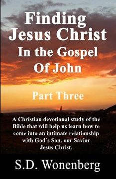portada Finding Jesus Christ In The Gospel Of John Part Three: A Christian devotional study of the Bible that will help us learn how to come into an intimate ... Jesus Christ. (Deeper Into Jesus) (Volume 6)