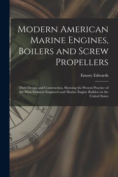 portada Modern American Marine Engines, Boilers and Screw Propellers: Their Design and Construction, Showing the Present Practice of the Most Eminent Engineer (en Inglés)