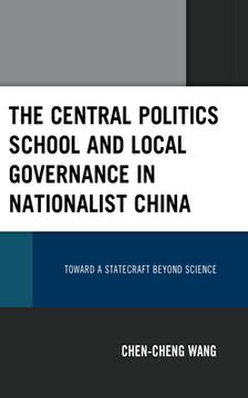 portada The Central Politics School and Local Governance in Nationalist China: Toward a Statecraft beyond Science