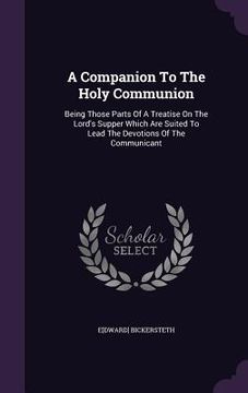 portada A Companion To The Holy Communion: Being Those Parts Of A Treatise On The Lord's Supper Which Are Suited To Lead The Devotions Of The Communicant (en Inglés)