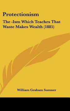 portada protectionism: the -ism which teaches that waste makes wealth (1885) (in English)
