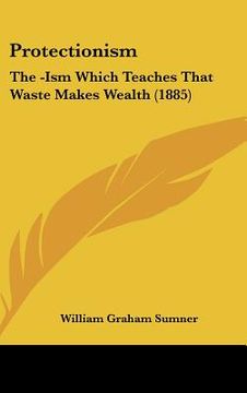 portada protectionism: the -ism which teaches that waste makes wealth (1885)