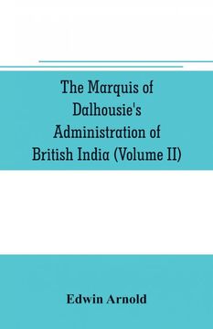 portada The Marquis of Dalhousies Administration of British India Volume ii Containing the Annexation of Pegu Nagpore and Oudh and a General Review of Lord Dalhousies Rule in India (en Inglés)