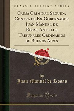 portada Causa Criminal Seguida Contra el Ex-Gobernador Juan Manuel de Rosas, Ante los Tribunales Ordinarios de Buenos Aires (Classic Reprint)