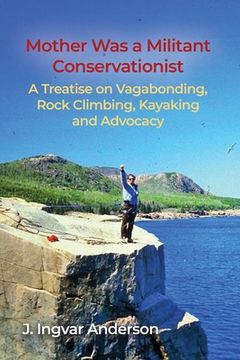 portada Mother Was a Militant Conservationist: A Treatise on Vagabonding, Rock Climbing, Kayaking and Advocacy (en Inglés)