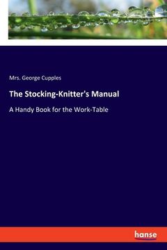 portada The Stocking-Knitter's Manual: A Handy Book for the Work-Table