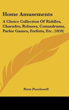 portada home amusements: a choice collection of riddles, charades, rebuses, conundrums, parlor games, forfeits, etc. (1859)
