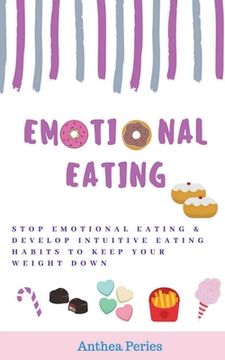 portada Emotional Eating: Stop Emotional Eating & Develop Intuitive Eating Habits to Keep Your Weight Down (en Inglés)