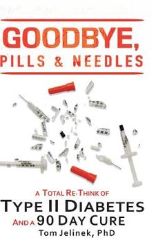 portada Goodbye, Pills & Needles: A Total Re-Think of Type II Diabetes. And a 90 Day Cure (in English)