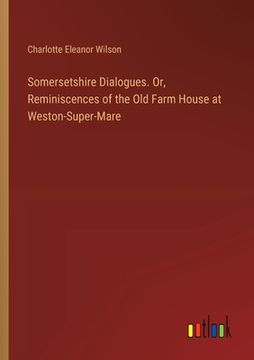 portada Somersetshire Dialogues. Or, Reminiscences of the Old Farm House at Weston-Super-Mare (en Inglés)