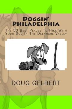 portada Doggin' Philadelphia: The 50 Best Places To Hike With Your Dog In The Delaware Valley (en Inglés)