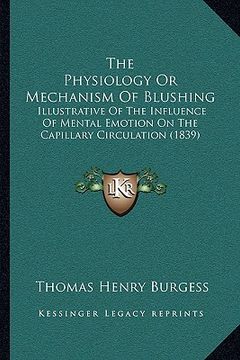 portada the physiology or mechanism of blushing: illustrative of the influence of mental emotion on the capillary circulation (1839) (en Inglés)