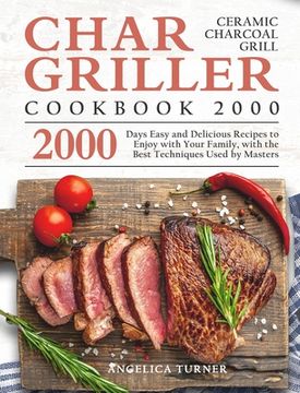 portada Char-Griller Ceramic Charcoal Grill Cookbook 2000: 2000 Days Easy and Delicious Recipes to Enjoy with Your Family, with the Best Techniques Used by Ma (in English)