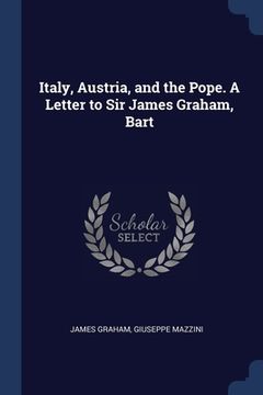 portada Italy, Austria, and the Pope. A Letter to Sir James Graham, Bart (en Inglés)