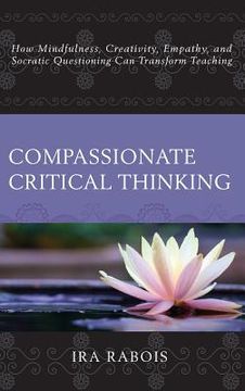 portada Compassionate Critical Thinking: How Mindfulness, Creativity, Empathy, and Socratic Questioning Can Transform Teaching (en Inglés)