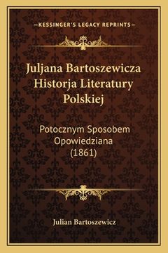 portada Juljana Bartoszewicza Historja Literatury Polskiej: Potocznym Sposobem Opowiedziana (1861) (en Polaco)