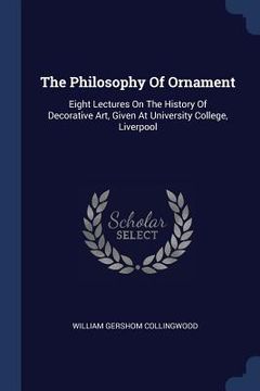 portada The Philosophy Of Ornament: Eight Lectures On The History Of Decorative Art, Given At University College, Liverpool (in English)