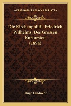 portada Die Kirchenpolitik Friedrich Wilhelms, Des Grossen Kurfursten (1894) (en Alemán)