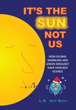 portada It's The Sun, Not Us: How Global Warbling and Green Ideology have Hijacked Science (en Inglés)
