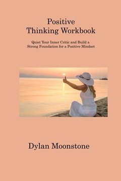 portada Positive Thinking Workbook: Quiet Your Inner Critic and Build a Strong Foundation for a Positive Mindset