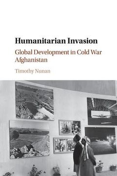 portada Humanitarian Invasion: Global Development in Cold war Afghanistan (Global and International History) (in English)