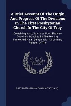 portada A Brief Account Of The Origin And Progress Of The Divisions In The First Presbyterian Church In The City Of Troy: Containing, Also, Strictures Upon Th (en Inglés)