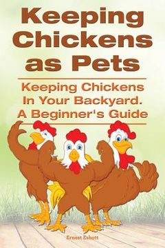 portada Keeping Chickens as Pets. Keeping Chickens in Your Backyard. (en Inglés)