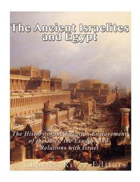 portada The Ancient Israelites and Egypt: The History of the Egyptian Enslavement of the Jews, the Exodus, and Relations With Israel (en Inglés)