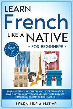 portada Learn French Like a Native for Beginners - Level 2: Learning French in Your Car Has Never Been Easier! Have Fun with Crazy Vocabulary, Daily Used Phra