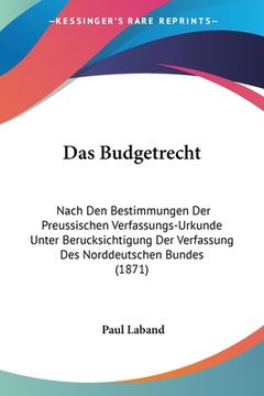 portada Das Budgetrecht: Nach Den Bestimmungen Der Preussischen Verfassungs-Urkunde Unter Berucksichtigung Der Verfassung Des Norddeutschen Bun (en Alemán)