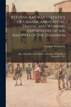 portada Returns. Railway Statistics of Canada, and Capital, Traffic and Working Expenditure of the Railways of the Dominion; Also, Inland Revenue Statistics o