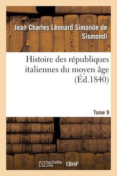 portada Histoire Des Républiques Italiennes Du Moyen Âge. T9 (in French)