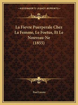 portada La Fievre Puerperale Chez La Femme, Le Foetus, Et Le Nouveau-Ne (1855) (en Francés)