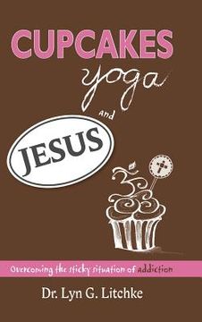 portada Cupcakes, Yoga, and Jesus: Overcoming the Sticky Situation of Addiction (en Inglés)