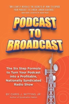 portada Podcast To Broadcast: The Six Step Formula to Turn Your Podcast into a Profitable, Nationally Syndicated Radio Show