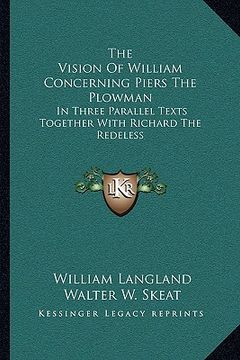 portada the vision of william concerning piers the plowman: in three parallel texts together with richard the redeless (en Inglés)