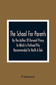 portada The School for Parents; By the Author of Derwent Priory to Which is Prefixed Pity Recommended to Youth a Tale (in English)