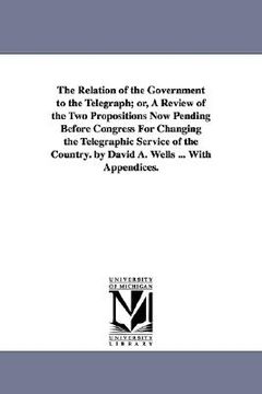 portada the relation of the government to the telegraph; or, a review of the two propositions now pending before congress for changing the telegraphic service