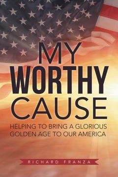 portada My Worthy Cause: Helping to Bring a Glorious Golden Age to Our America