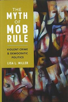 portada The Myth of Mob Rule: Violent Crime and Democratic Politics