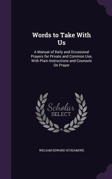 portada Words to Take With Us: A Manual of Daily and Occasional Prayers for Private and Common Use, With Plain Instructions and Counsels On Prayer