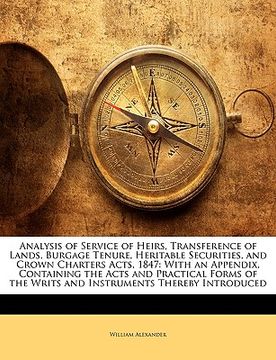 portada analysis of service of heirs, transference of lands, burgage tenure, heritable securities, and crown charters acts, 1847: with an appendix, containing